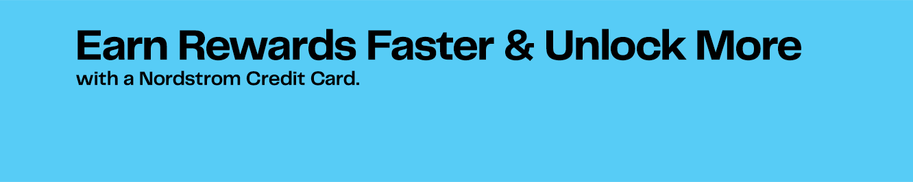 Earn Rewards Faster & Unlock More
with a Nordstrom Credit Card