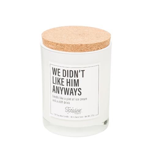 Totalee Gift We Didn't Like Him Anyways Soy Candle Wax White 7.76 oz Burn Time 40